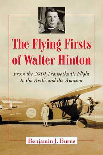 Cover image for The Flying Firsts of Walter Hinton: From the 1919 Transatlantic Flight to the Arctic and the Amazon