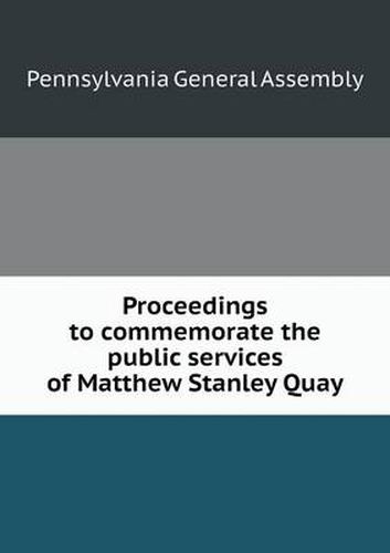 Proceedings to commemorate the public services of Matthew Stanley Quay