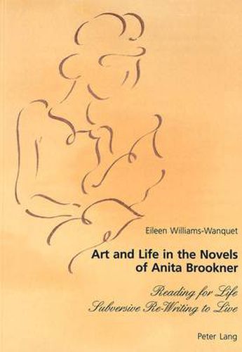 Cover image for Art and Life in the Novels of Anita Brookner: Reading for Life Subversive Re-Writing to Live