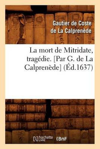 Cover image for La Mort de Mitridate, Tragedie. [Par G. de la Calprenede] (Ed.1637)