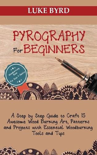 Cover image for Pyrography for Beginners: A Step by Step Guide to Craft 15 Awesome Wood Burning Art, Patterns and Projects with Essential Woodburning Tools and Tips Wood Burning Book for Kids and Adults