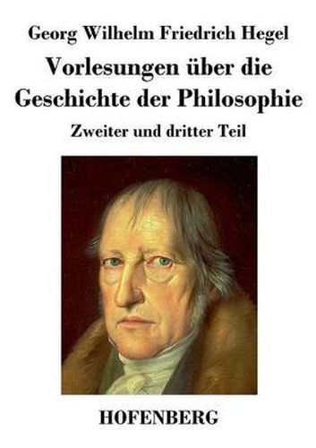 Vorlesungen uber die Geschichte der Philosophie: Zweiter und dritter Teil