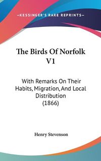 Cover image for The Birds Of Norfolk V1: With Remarks On Their Habits, Migration, And Local Distribution (1866)