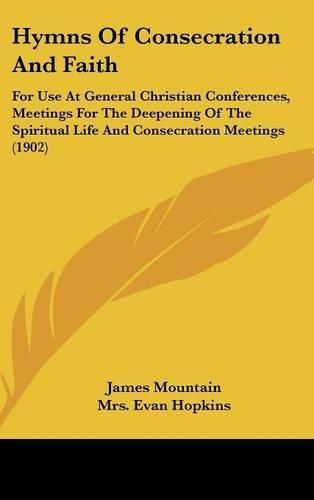 Cover image for Hymns of Consecration and Faith: For Use at General Christian Conferences, Meetings for the Deepening of the Spiritual Life and Consecration Meetings (1902)