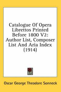 Cover image for Catalogue of Opera Librettos Printed Before 1800 V2: Author List, Composer List and Aria Index (1914)