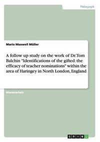 Cover image for A follow up study on the work of Dr. Tom Balchin Identifications of the gifted: the efficacy of teacher nominations within the area of Haringey in North London, England