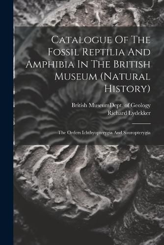 Catalogue Of The Fossil Reptilia And Amphibia In The British Museum (natural History)