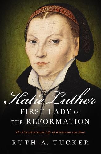 Cover image for Katie Luther, First Lady of the Reformation: The Unconventional Life of Katharina von Bora