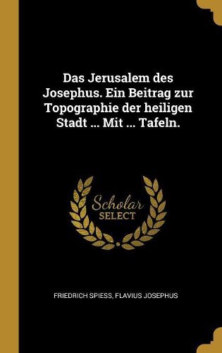 Cover image for Das Jerusalem des Josephus. Ein Beitrag zur Topographie der heiligen Stadt ... Mit ... Tafeln.