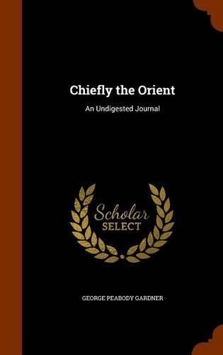 Cover image for Chiefly the Orient: An Undigested Journal
