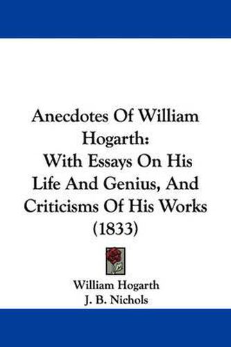 Anecdotes Of William Hogarth: With Essays On His Life And Genius, And Criticisms Of His Works (1833)