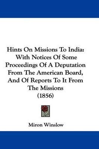 Hints On Missions To India: With Notices Of Some Proceedings Of A Deputation From The American Board, And Of Reports To It From The Missions (1856)