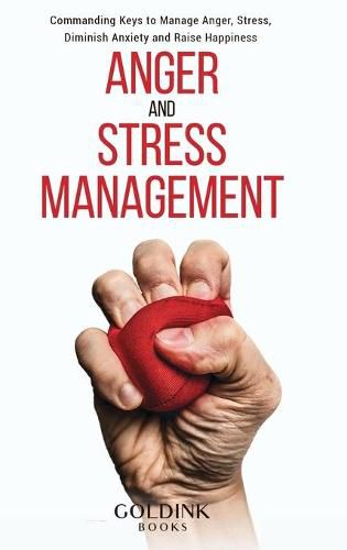 Cover image for Anger and Stress Management: Commanding Keys to Manage Anger, Stress, Diminish Anxiety and Raise Happiness