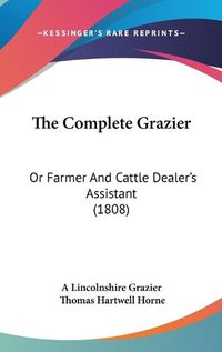 Cover image for The Complete Grazier: Or Farmer and Cattle Dealer's Assistant (1808)