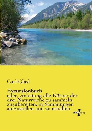 Cover image for Excursionbuch: oder, Anleitung alle Koerper der drei Naturreiche zu sammeln, zuzubereiten, in Sammlungen aufzustellen und zu erhalten