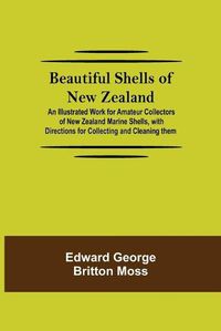 Cover image for Beautiful Shells of New Zealand; An Illustrated Work for Amateur Collectors of New Zealand Marine Shells, with Directions for Collecting and Cleaning them