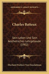 Cover image for Charles Batteux: Sein Leben Und Sein Aesthetisches Lehrgebaude (1902)