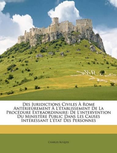 Des Juridictions Civiles Rome Antrieurement L'Tablissement de La Procdure Extraordinaire: de L'Intervention Du Ministre Public Dans Les Causes Intressant L'Tat Des Personnes