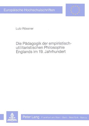 Cover image for Die Paedagogik Der Empiristisch-Utilitaristischen Philosophie Englands Im 19. Jahrhundert: Philosophische Studien Zur Geschichte Der Empirischen Paedagogik II.