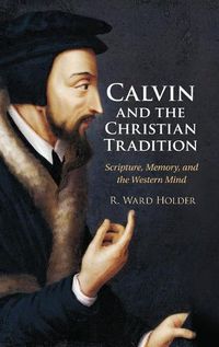 Cover image for Calvin and the Christian Tradition: Scripture, Memory, and the Western Mind