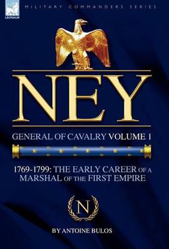Cover image for Ney: General of Cavalry Volume 1-1769-1799: the Early Career of a Marshal of the First Empire