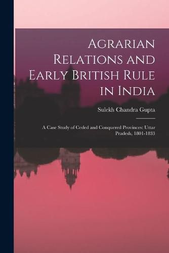 Cover image for Agrarian Relations and Early British Rule in India; a Case Study of Ceded and Conquered Provinces: Uttar Pradesh, 1801-1833