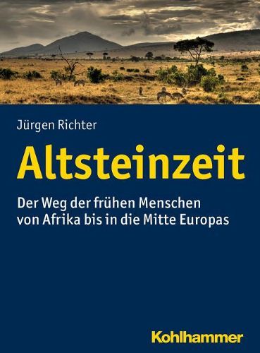 Altsteinzeit: Der Weg Der Fruhen Menschen Von Afrika Bis in Die Mitte Europas