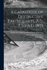 Cover image for A Catalogue of Destructive Earthquakes, A.D. 7 to A.D. 1899