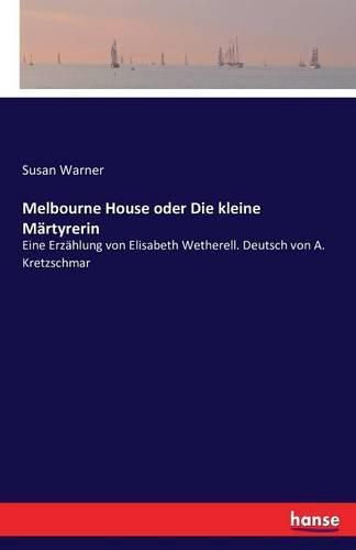 Melbourne House oder Die kleine Martyrerin: Eine Erzahlung von Elisabeth Wetherell. Deutsch von A. Kretzschmar