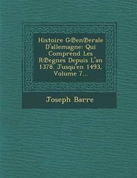 Cover image for Histoire G En Erale D'Allemagne: Qui Comprend Les R Egnes Depuis L'An 1378. Jusqu'en 1493, Volume 7...