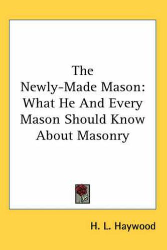 The Newly-Made Mason: What He and Every Mason Should Know about Masonry