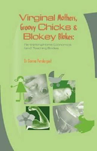 Virginal Mothers, Groovy Chicks and Blokey Blokes: RE-Thinking Home Economics and Teaching Bodies