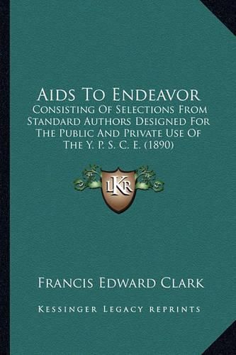 AIDS to Endeavor: Consisting of Selections from Standard Authors Designed for the Public and Private Use of the Y. P. S. C. E. (1890)