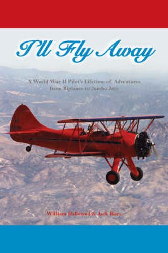 Cover image for I'll Fly Away: A World War II Pilot's Lifetime of Adventures From Biplanes to Jumbo Jets