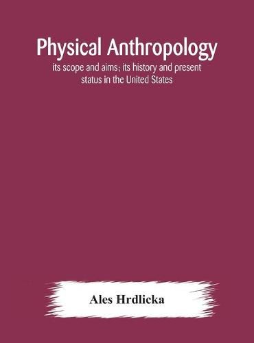 Physical anthropology: its scope and aims; its history and present status in the United States