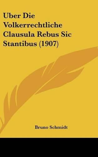 Cover image for Uber Die Volkerrechtliche Clausula Rebus Sic Stantibus (1907)