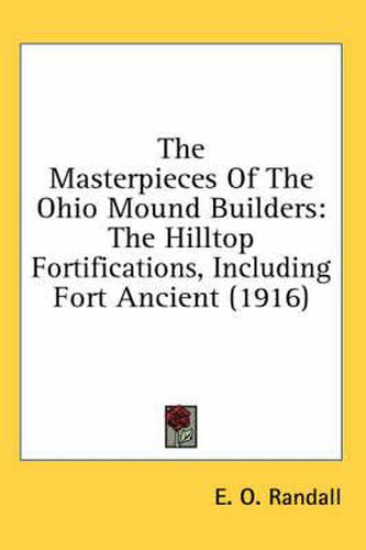 The Masterpieces of the Ohio Mound Builders: The Hilltop Fortifications, Including Fort Ancient (1916)