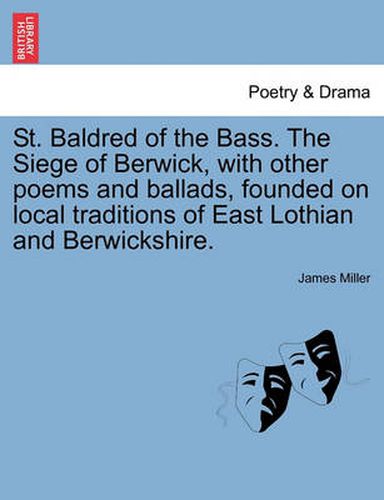 Cover image for St. Baldred of the Bass. the Siege of Berwick, with Other Poems and Ballads, Founded on Local Traditions of East Lothian and Berwickshire.