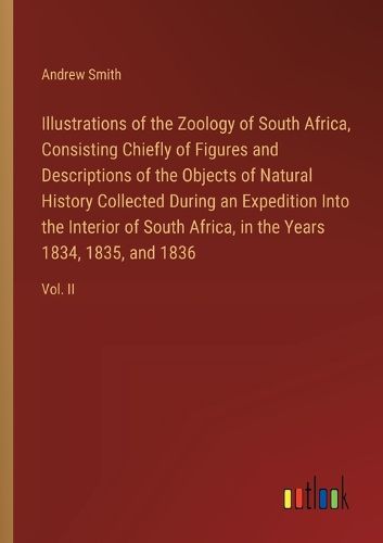 Cover image for Illustrations of the Zoology of South Africa, Consisting Chiefly of Figures and Descriptions of the Objects of Natural History Collected During an Expedition Into the Interior of South Africa, in the Years 1834, 1835, and 1836