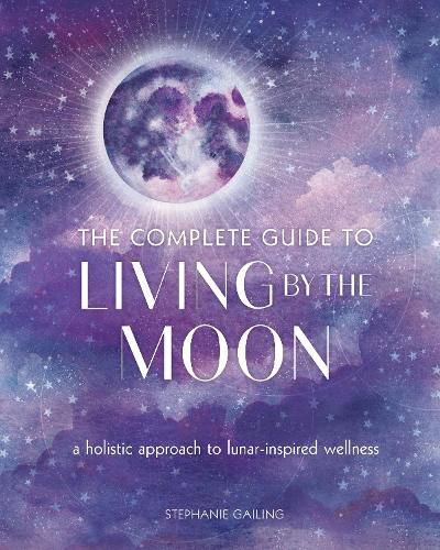 Cover image for The Complete Guide to Living by the Moon: A Holistic Approach to Lunar-Inspired Wellness