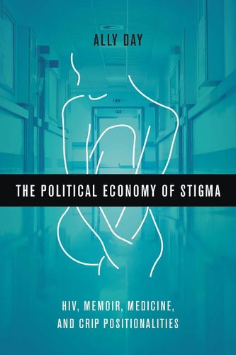 Cover image for The Political Economy of Stigma: Hiv, Memoir, Medicine, and Crip Positionalities