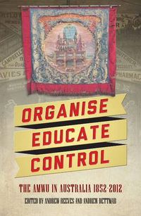 Cover image for Organise, Educate, Control: The AMWU in Australia, 1852-2012