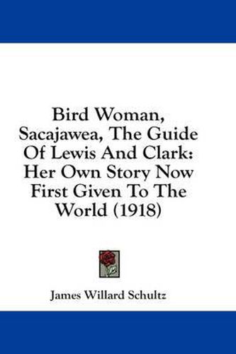 Bird Woman, Sacajawea, the Guide of Lewis and Clark: Her Own Story Now First Given to the World (1918)