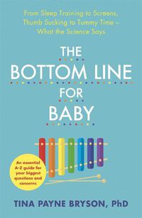 Cover image for The Bottom Line for Baby: From Sleep Training to Screens, Thumb Sucking to Tummy Time--What the Science Says