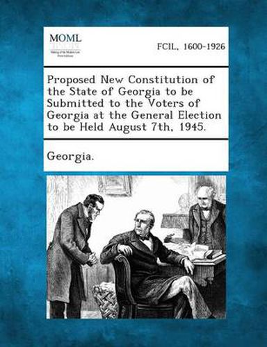 Cover image for Proposed New Constitution of the State of Georgia to Be Submitted to the Voters of Georgia at the General Election to Be Held August 7th, 1945.