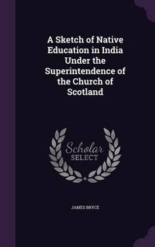 Cover image for A Sketch of Native Education in India Under the Superintendence of the Church of Scotland