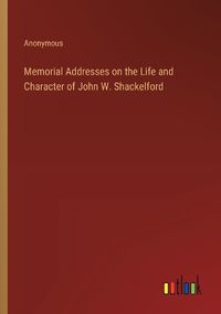 Cover image for Memorial Addresses on the Life and Character of John W. Shackelford
