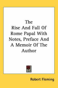 Cover image for The Rise And Fall Of Rome Papal With Notes, Preface And A Memoir Of The Author