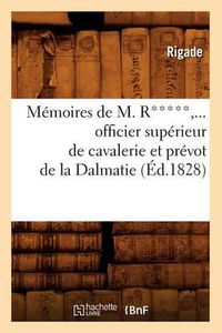 Cover image for Memoires de M. R*****, Officier Superieur de Cavalerie Et Prevot de la Dalmatie (Ed.1828)