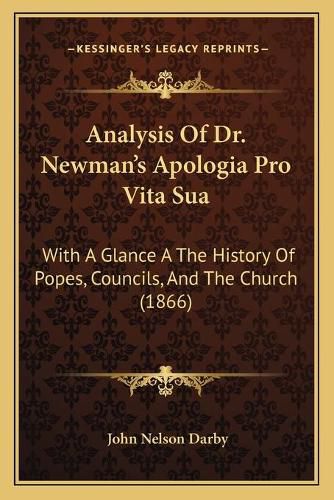 Analysis of Dr. Newman's Apologia Pro Vita Sua: With a Glance a the History of Popes, Councils, and the Church (1866)